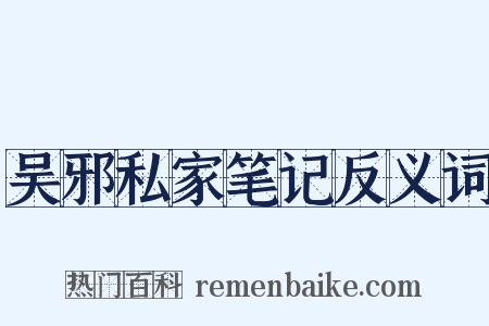 吴邪私家笔记反义词是什么意思的图片
